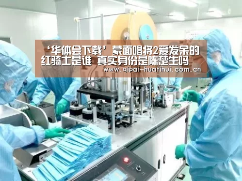 ‘华体会下载’蒙面唱将2爱发呆的红骑士是谁 真实身份是陈楚生吗(图4) 华体会官网
