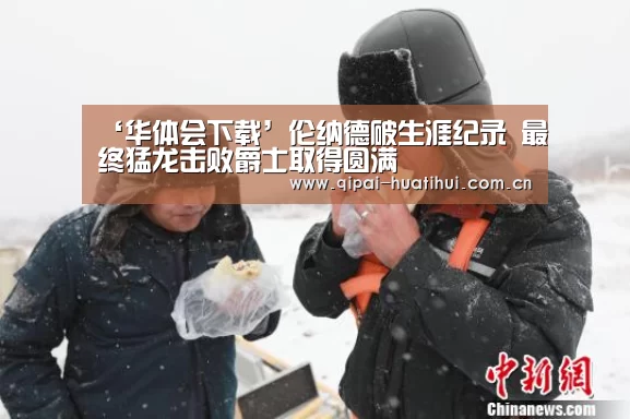‘华体会下载’伦纳德破生涯纪录 最终猛龙击败爵士取得圆满(图2) 华体会官网
